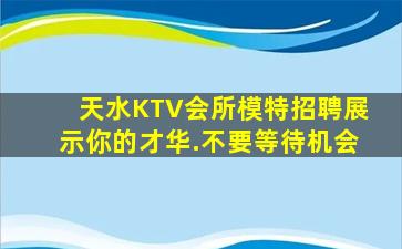 天水KTV会所模特招聘展示你的才华.不要等待机会